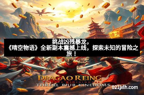 挑战凶残暴龙，《晴空物语》全新副本震撼上线，探索未知的冒险之旅！